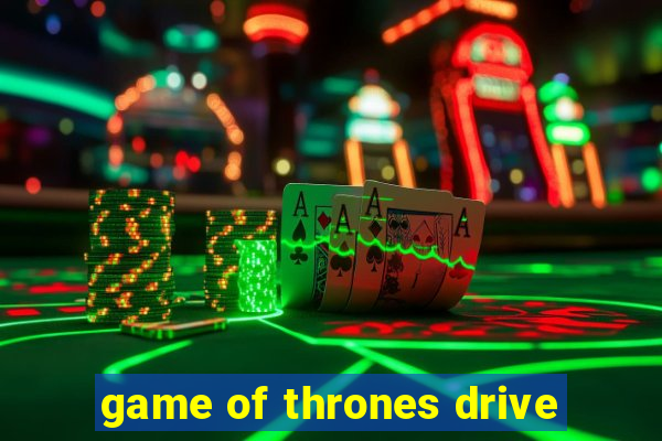 game of thrones drive